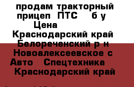 продам тракторный прицеп 2ПТС-4, б/у › Цена ­ 50 000 - Краснодарский край, Белореченский р-н, Новоалексеевское с. Авто » Спецтехника   . Краснодарский край